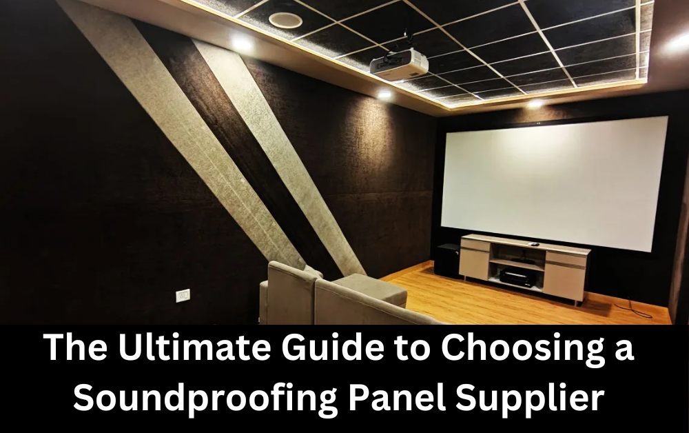 The Ultimate Guide to Choosing a Soundproofing Panel Supplier